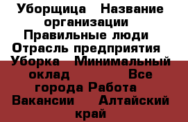 Уборщица › Название организации ­ Правильные люди › Отрасль предприятия ­ Уборка › Минимальный оклад ­ 31 000 - Все города Работа » Вакансии   . Алтайский край